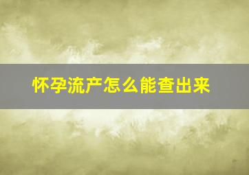 怀孕流产怎么能查出来