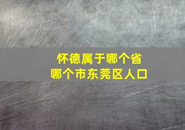 怀德属于哪个省哪个市东莞区人口