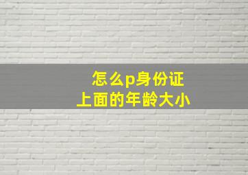 怎么p身份证上面的年龄大小