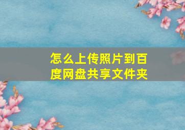 怎么上传照片到百度网盘共享文件夹