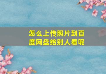 怎么上传照片到百度网盘给别人看呢