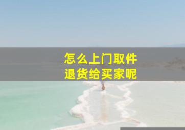 怎么上门取件退货给买家呢