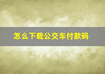 怎么下载公交车付款码