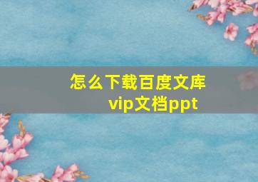 怎么下载百度文库vip文档ppt