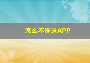 怎么不推送APP