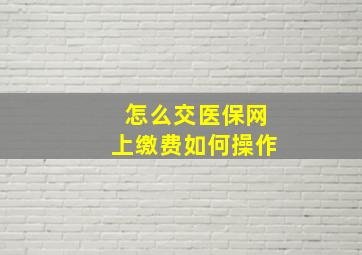 怎么交医保网上缴费如何操作