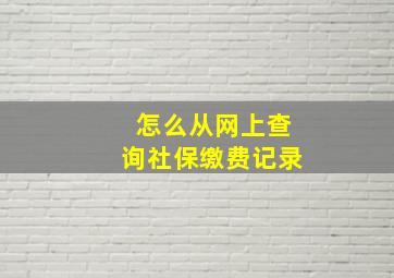 怎么从网上查询社保缴费记录