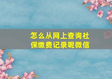 怎么从网上查询社保缴费记录呢微信