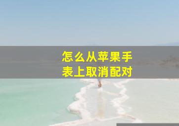 怎么从苹果手表上取消配对