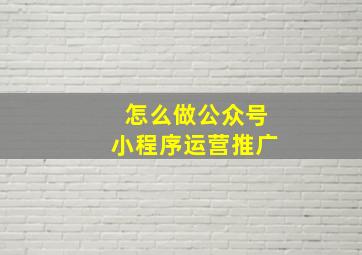 怎么做公众号小程序运营推广