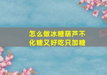 怎么做冰糖葫芦不化糖又好吃只加糖