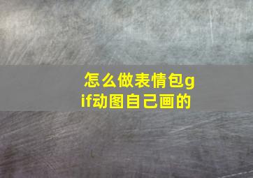 怎么做表情包gif动图自己画的