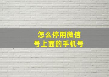 怎么停用微信号上面的手机号