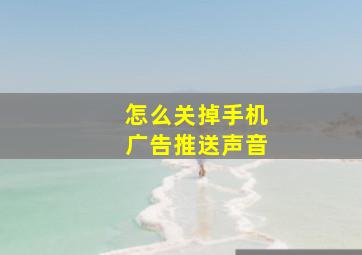 怎么关掉手机广告推送声音