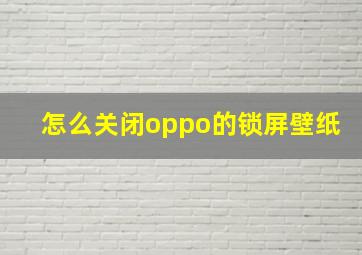 怎么关闭oppo的锁屏壁纸