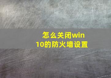 怎么关闭win10的防火墙设置