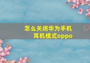 怎么关闭华为手机耳机模式oppo