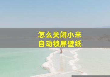 怎么关闭小米自动锁屏壁纸