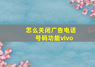 怎么关闭广告电话号码功能vivo