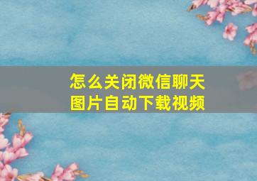 怎么关闭微信聊天图片自动下载视频