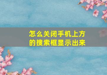 怎么关闭手机上方的搜索框显示出来