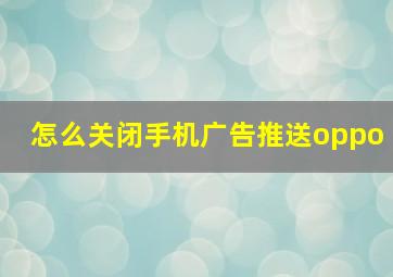 怎么关闭手机广告推送oppo