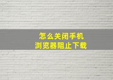 怎么关闭手机浏览器阻止下载