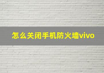 怎么关闭手机防火墙vivo