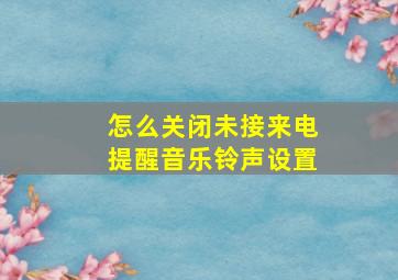 怎么关闭未接来电提醒音乐铃声设置