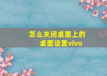 怎么关闭桌面上的桌面设置vivo