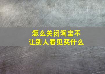 怎么关闭淘宝不让别人看见买什么