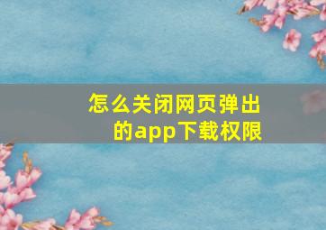 怎么关闭网页弹出的app下载权限