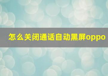 怎么关闭通话自动黑屏oppo