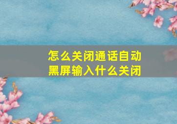 怎么关闭通话自动黑屏输入什么关闭