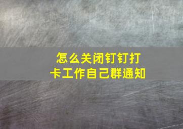 怎么关闭钉钉打卡工作自己群通知