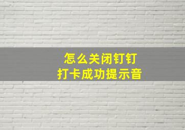 怎么关闭钉钉打卡成功提示音