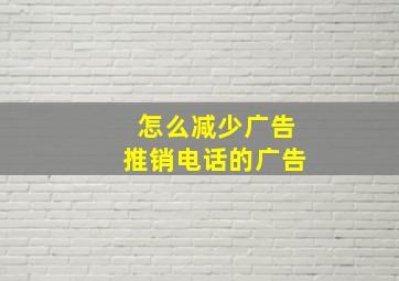 怎么减少广告推销电话的广告