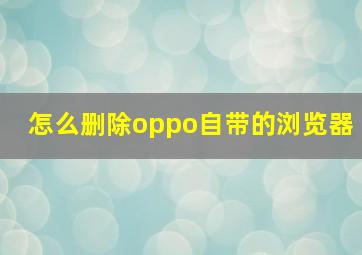 怎么删除oppo自带的浏览器