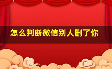 怎么判断微信别人删了你