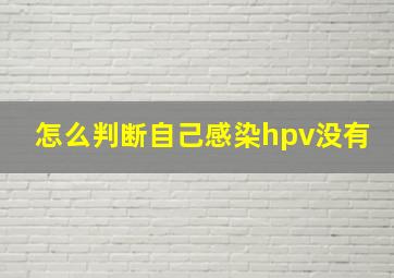 怎么判断自己感染hpv没有