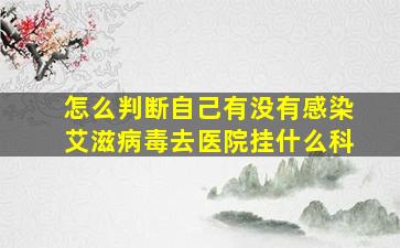 怎么判断自己有没有感染艾滋病毒去医院挂什么科