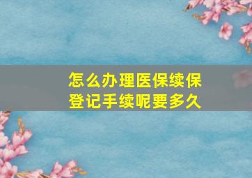 怎么办理医保续保登记手续呢要多久