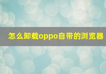 怎么卸载oppo自带的浏览器