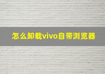 怎么卸载vivo自带浏览器