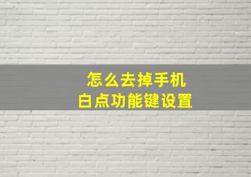 怎么去掉手机白点功能键设置