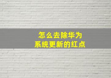 怎么去除华为系统更新的红点