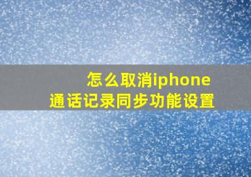 怎么取消iphone通话记录同步功能设置