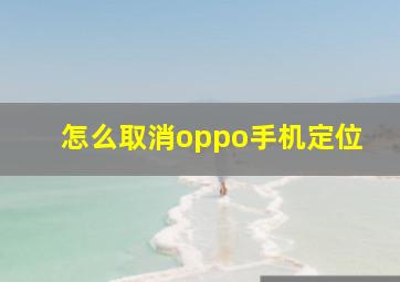 怎么取消oppo手机定位