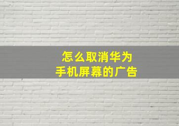 怎么取消华为手机屏幕的广告