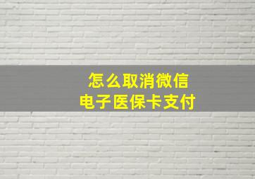 怎么取消微信电子医保卡支付